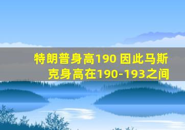 特朗普身高190 因此马斯克身高在190-193之间